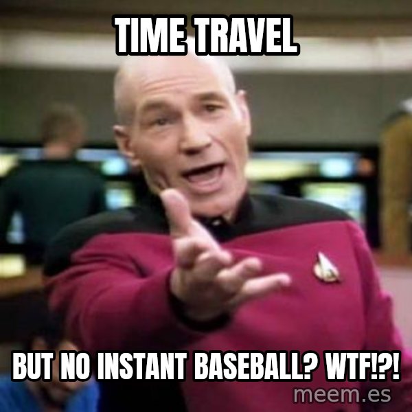 Picard Wtf meme: time travel / but no instant baseball? WTF!?!