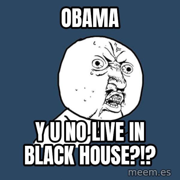 Y U No meme: Obama / Y U NO Live in black house?!?
