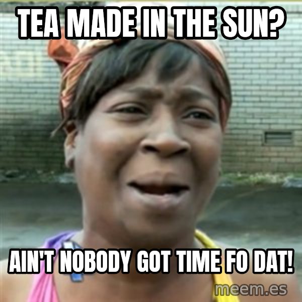 Ain't Nobody got time fo that meme: Tea made in the sun? / ain't nobody got time fo dat!