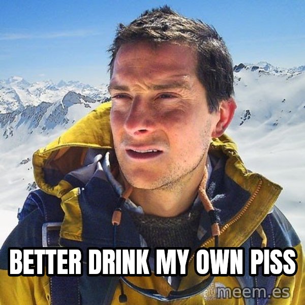 Bear Grylls Loneliness meme: Better drink my own piss