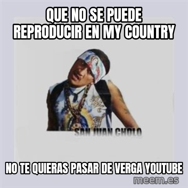 san juan cholo meme: QUE NO SE PUEDE REPRODUCIR EN MY COUNTRY / NO TE QUIERAS PASAR DE VERGA YOUTUBE