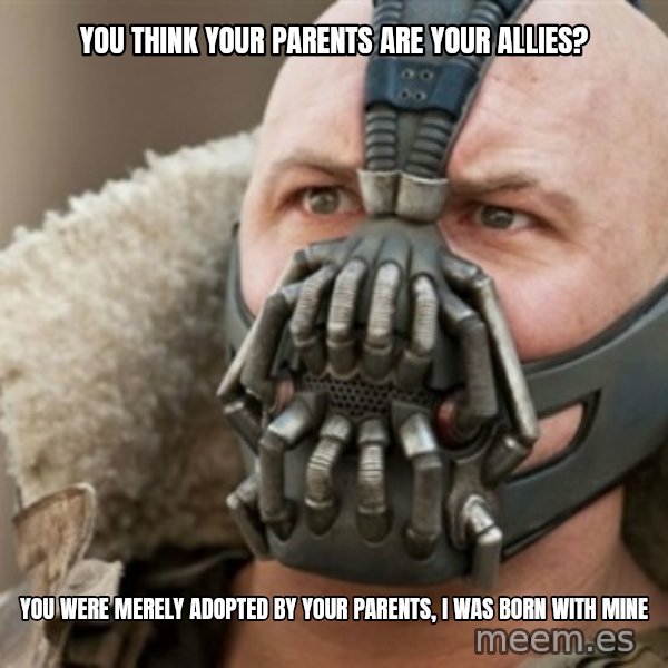 Bane meme: You think your parents are your allies? / You were merely adopted by your parents, i was born with mine