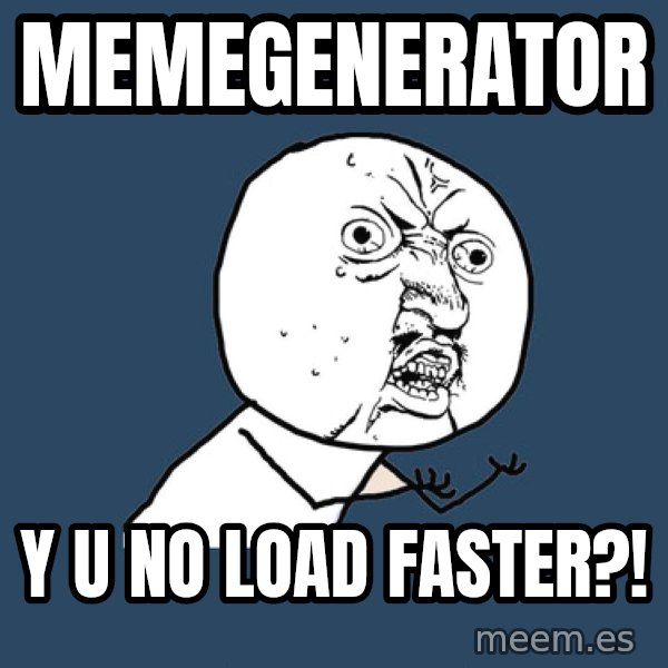 Y U No meme: MEMEGENERATOR / Y U NO LOAD FASTER?!
