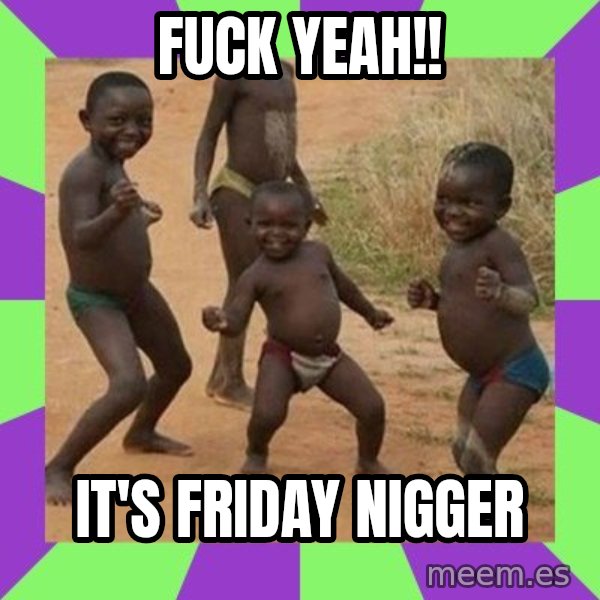 african kids dancing meme: FUCK YEAH!! / IT'S FRIDAY NIGGER
