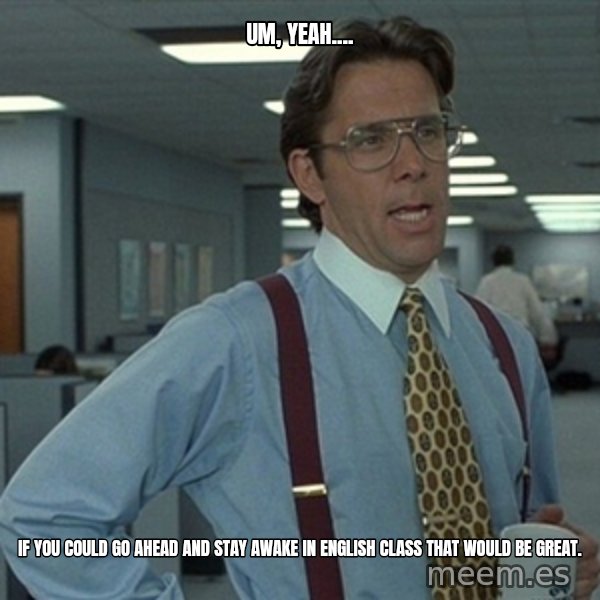 Office Space That Would Be Great meme: um, yeah.... / if you could go ahead and stay awake in english class that would be great.