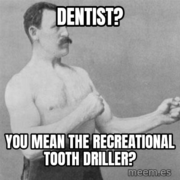 overly manlyman meme: Dentist? / You mean the recreational tooth driller?