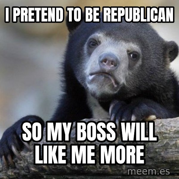 Confession Bear meme: I pretend to be republican / So my boss will like me more