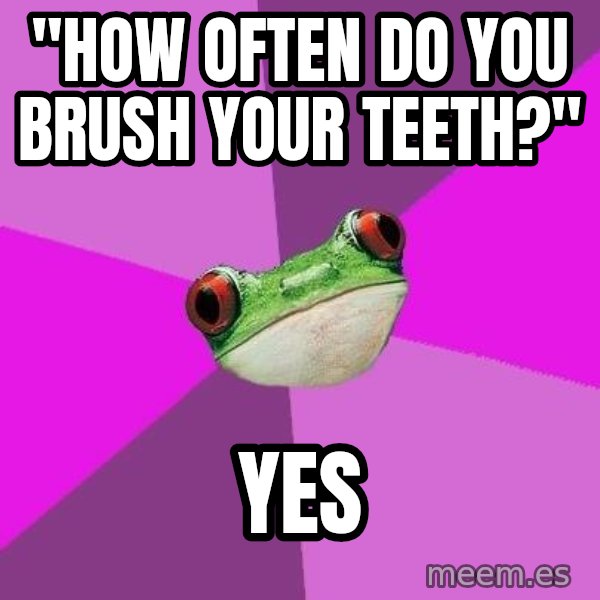 Foul Bachelorette Frog meme: "how often do you brush your teeth?" / yes