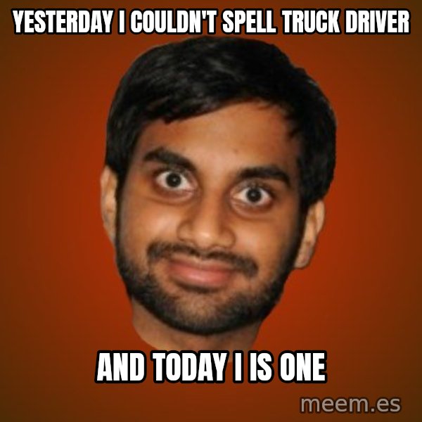 Generic Indian Guy meme: YESTERDAY I COULDN'T SPELL TRUCK DRIVER / AND TODAY I IS ONE
