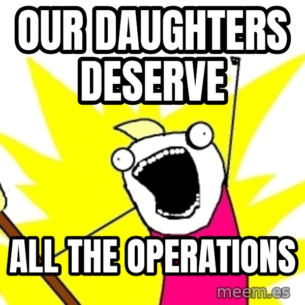 X ALL THE THINGS meme: Our daughters deserve / all the operations