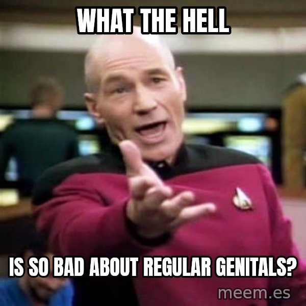 Picard Wtf meme: What the hell / is so bad about regular genitals?