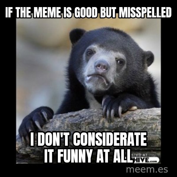 sad bear meme: if the meme is good but misspelled / i don't considerate it funny at all