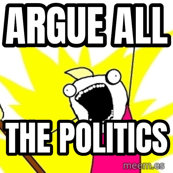 X ALL THE THINGS meme: ARGUE ALL / THE POLITICS