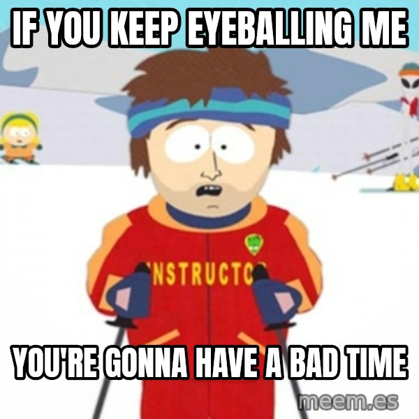 Bad time ski instructor 1 meme: if you keep eyeballing me / you're gonna have a bad time