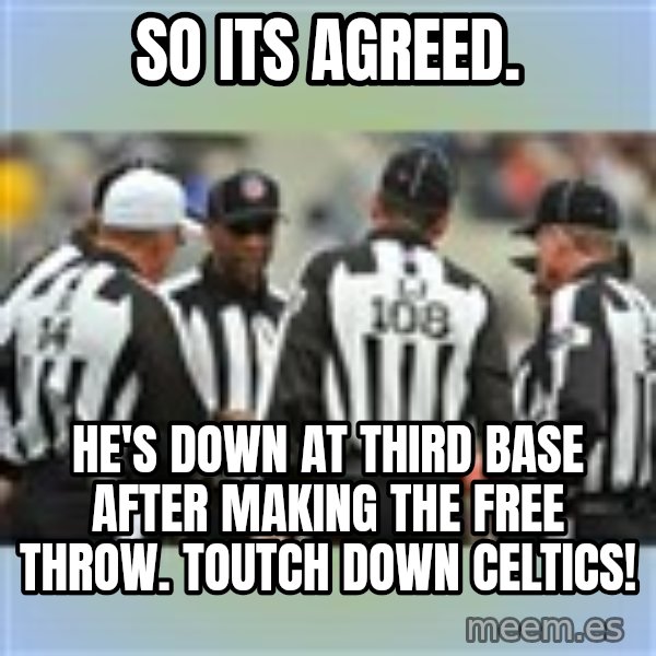 NFL Ref Meeting meme: So its agreed. / He's down at thIrd basE after makiNg the free throw. Toutch down celtics!