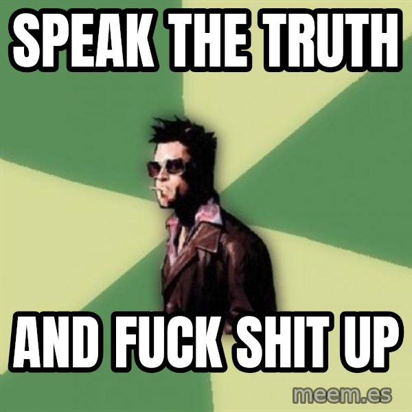 Tyler Durden meme: speak the truth / and fuck shit up