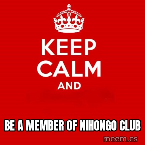 Keep Calm 2 meme: Be a member of   Nihongo club