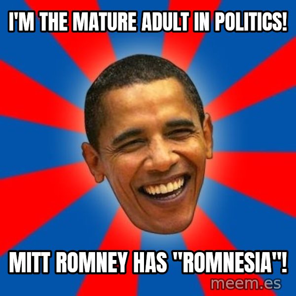 Obama meme: I'm the mature adult in politics! / mitt romney has "romnesia"!