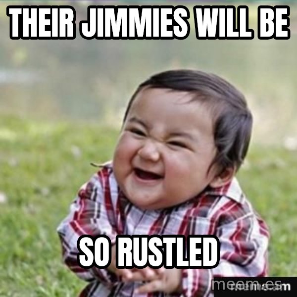 evil plan kid meme: their jimmies wILL BE / So rustled