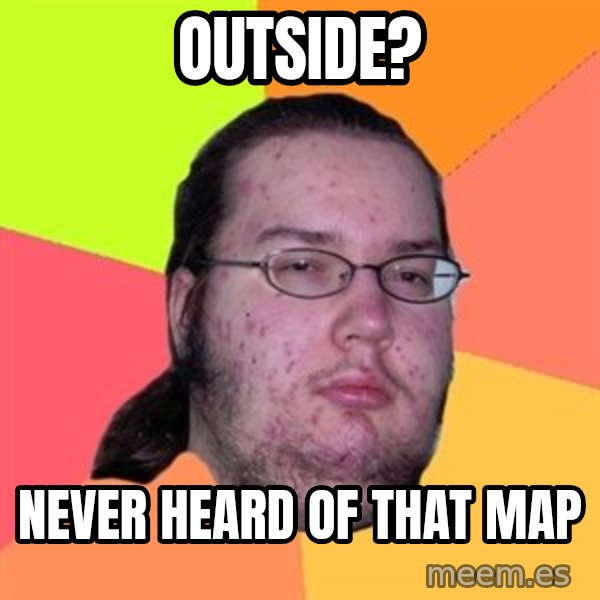 Butthurt Dweller meme: Outside? / never heard of that map