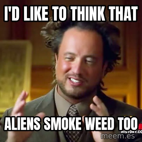 Ancient Aliens meme: i'd like to think that / aliens smoke weed too