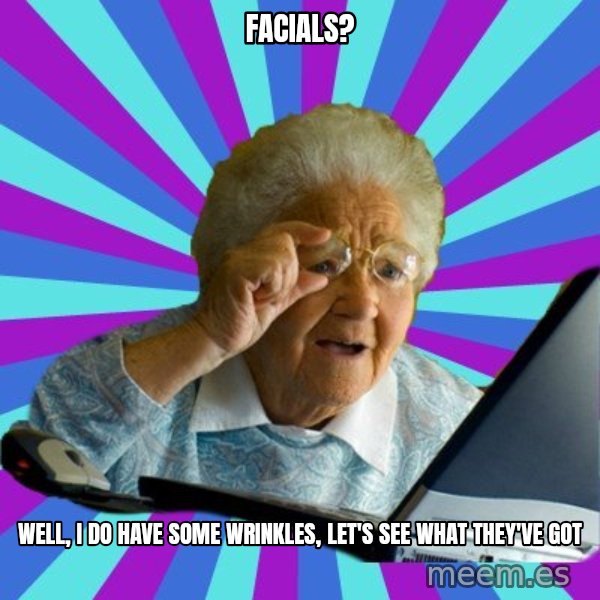 old lady meme: facials? / well, i do have some wrinkles, let's see what they've got