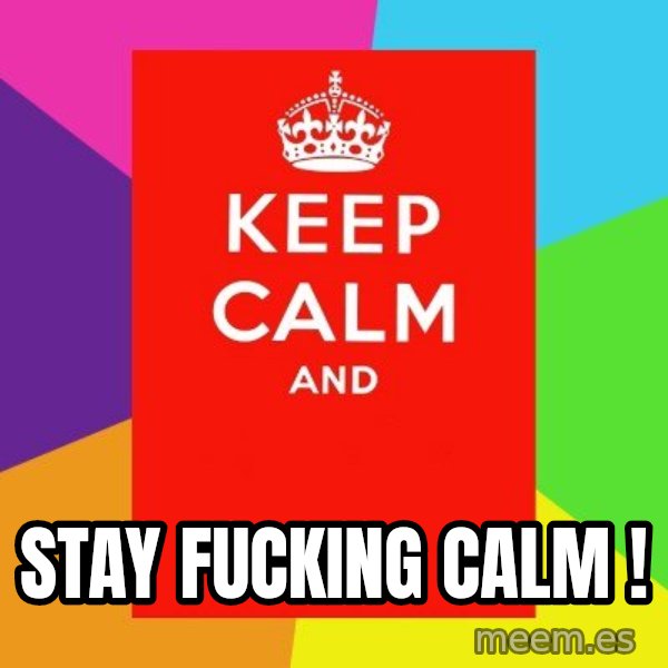 Keep calm and meme: STAY FUCKING CALM !