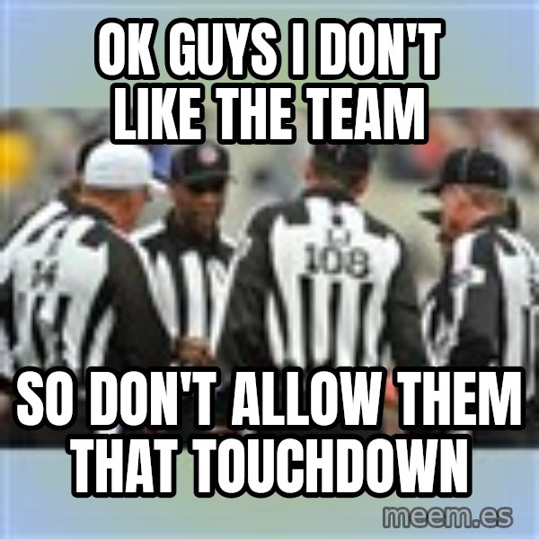 NFL Ref Meeting meme: OK GUYS I DON'T LIKE THE TEAM / SO DON'T ALLOW THEM THAT TOUCHDOWN