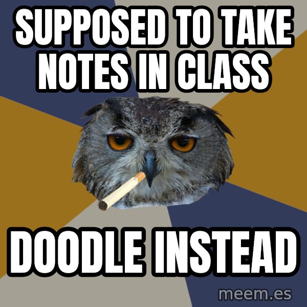 Art Student Owl meme: supposed to take notes in class / doodle instead