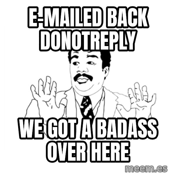 we got a badass over here meme: e-mailed back donotreply / we got a badass over here
