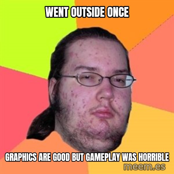 Butthurt Dweller meme: Went outside once / graphics are good but gameplay was horrible