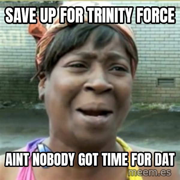 Ain't Nobody got time fo that meme: save up for trinity force / aint nobody got time for dat