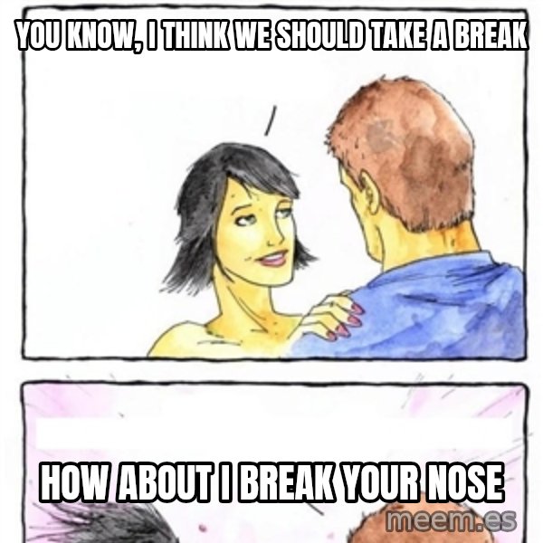 Alpha Boyfriend meme: you know, i think we should take a break / how about i break your nose
