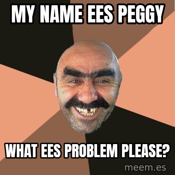 Provincial Man meme: My name ees Peggy / What ees problem please?