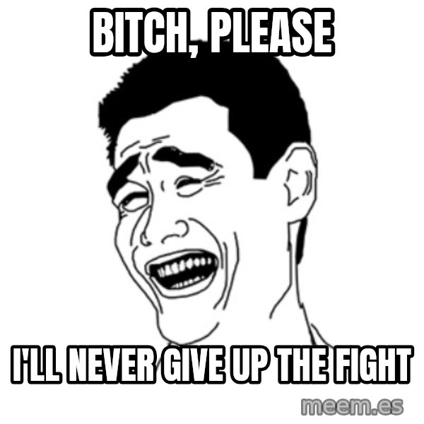FU*CK THAT GUY meme: bitch, please / i'll never give up the fight