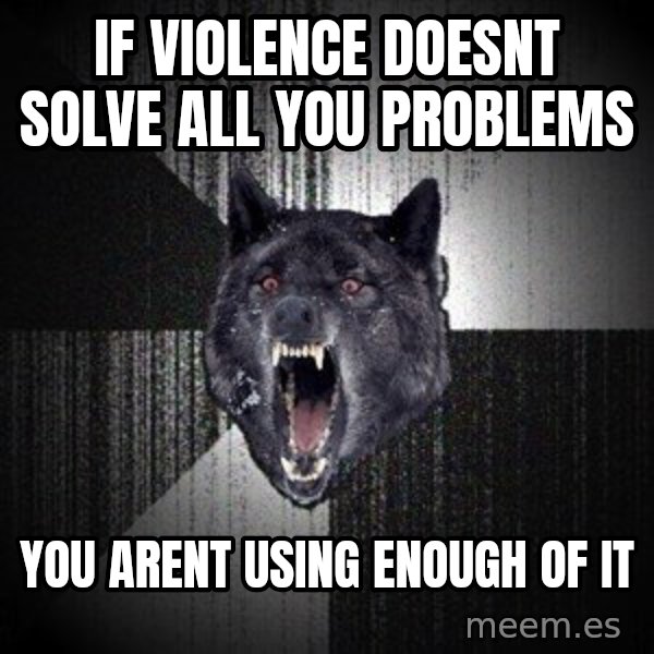Insanity Wolf meme: if violence doesnt solve all you problems / you arent using enough of it