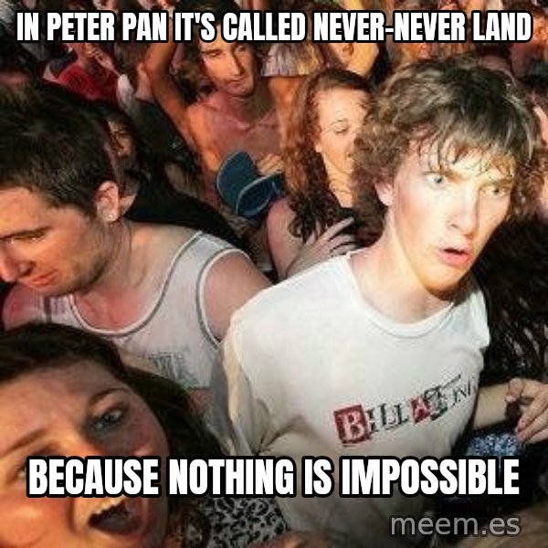 -Sudden Clarity Clarence meme: In peter pan it's called never-never land / because nothing is impossible