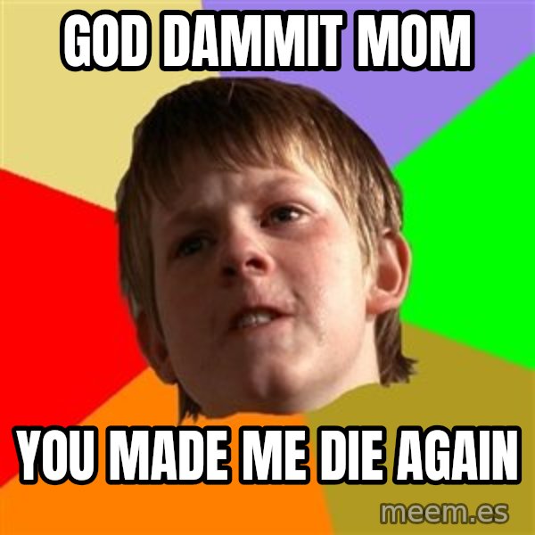 Angry School Boy meme: god dammit mom / you made me die again