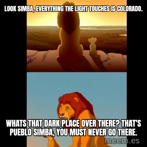 Lion King Shadowy Place meme: Look Simba, everything the light touches is Colorado. / Whats that dark place over there? That's Pueblo Simba, you must never go there.