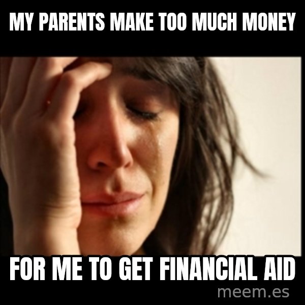 First World Problems meme: My parents make too much money / for me to get financial aid