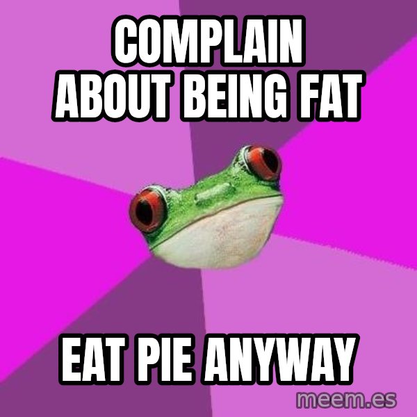 Foul Bachelorette Frog meme: complain about being fat / eat pie anyway