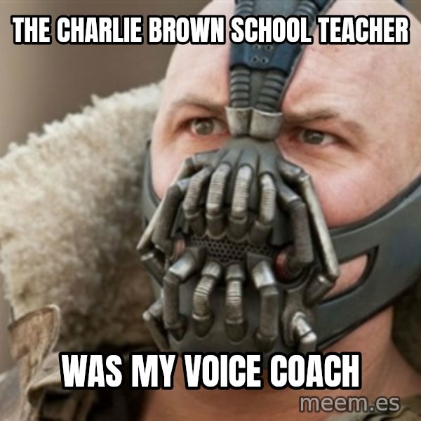 Bane meme: the charlie brown school teacher / was my voice coach