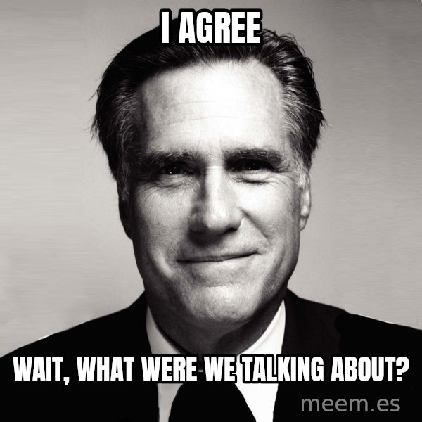 RomneyMakes.com meme: I AGREE / WAIT, WHAT WERE WE TALKING ABOUT?
