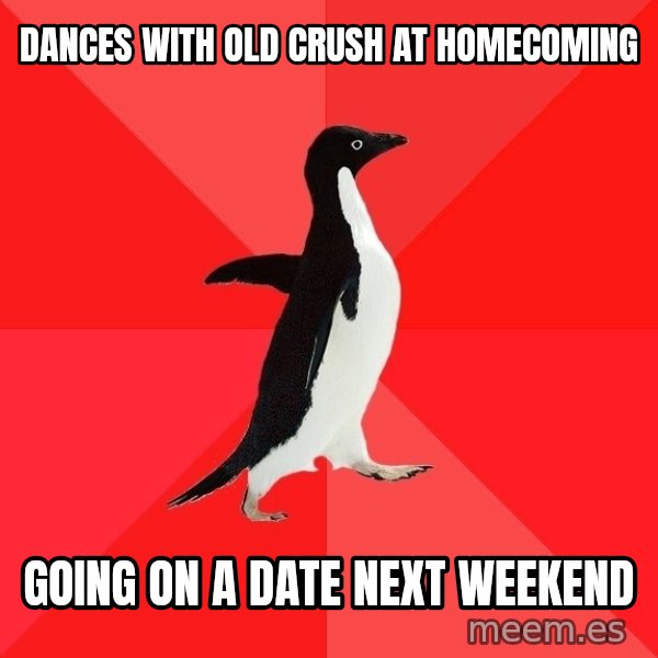 Socially Awesome Penguin meme: dances with old crush at homecoming / going on a date next weekend