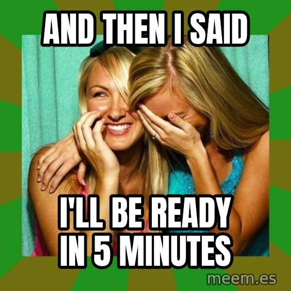 Laughing Girls  meme: AND THEN I SAID / I'LL BE READY IN 5 MINUTES