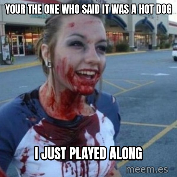 Scary Nympho meme: Your the one who said it was a hot dog / I just played along