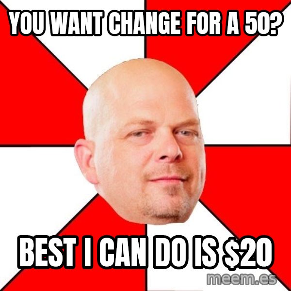 Pawn Stars meme: You want change for a 50? / best i can do is $20