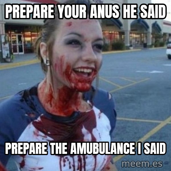 Scary Nympho meme: Prepare your anus he said / Prepare the Amubulance I said