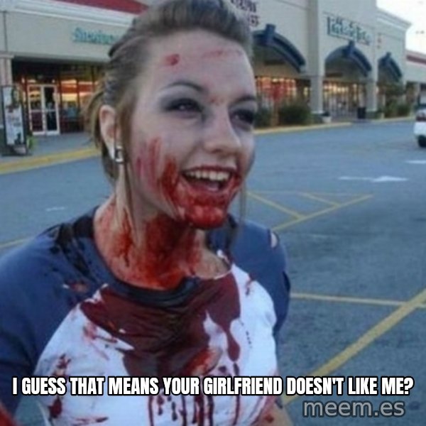 Scary Nympho meme: I guess that means your girlfriend doesn't like me?