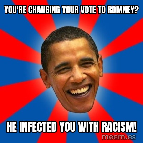 Obama meme: You're changing your vote to romney? / he infected you with racism!